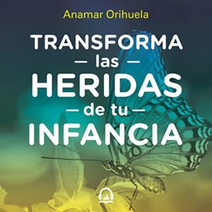 Transforma las heridas de tu infancia - Anamar Orihuela